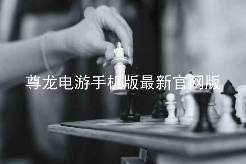 尊龙电游手机版最新官网版