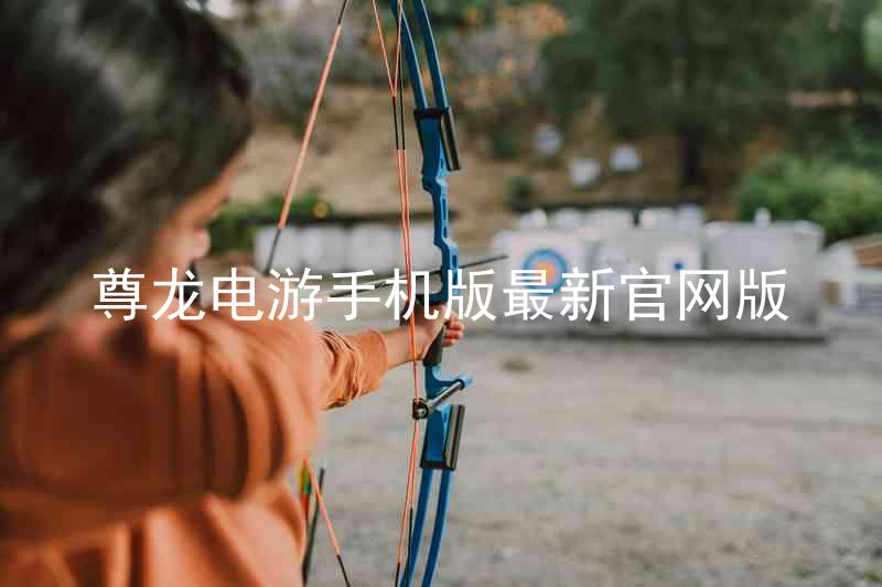 尊龙电游手机版最新官网版