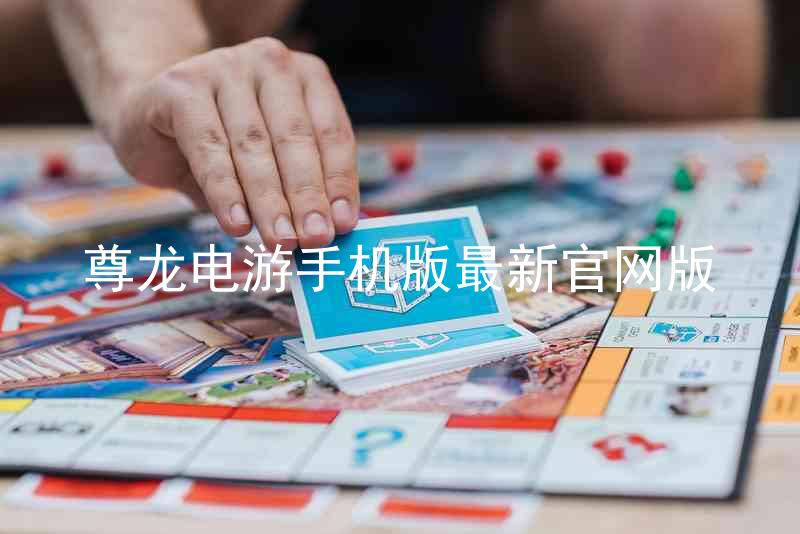 尊龙电游手机版最新官网版